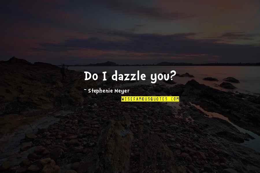 Edward Cullen Quotes By Stephenie Meyer: Do I dazzle you?