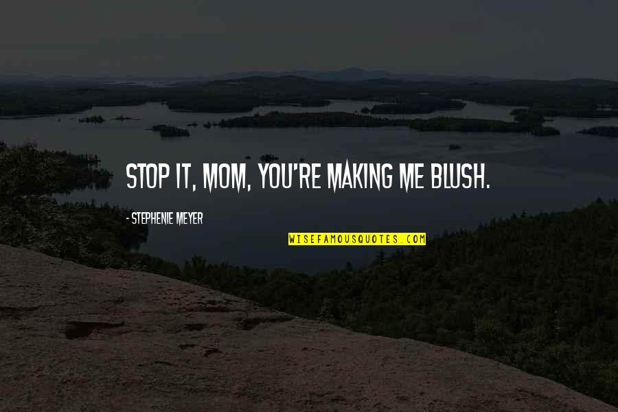 Edward Cullen Quotes By Stephenie Meyer: Stop it, Mom, you're making me blush.