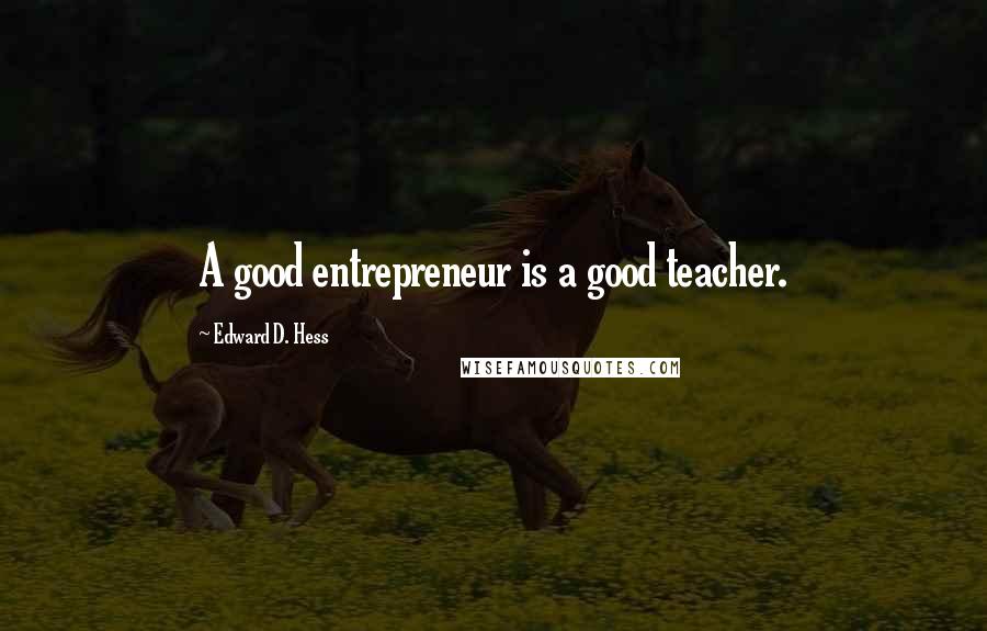 Edward D. Hess quotes: A good entrepreneur is a good teacher.