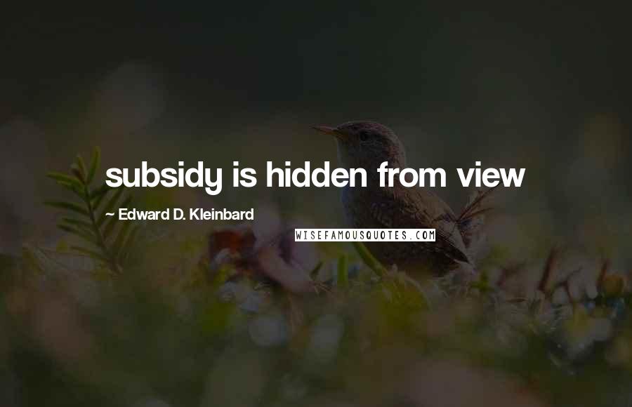 Edward D. Kleinbard quotes: subsidy is hidden from view