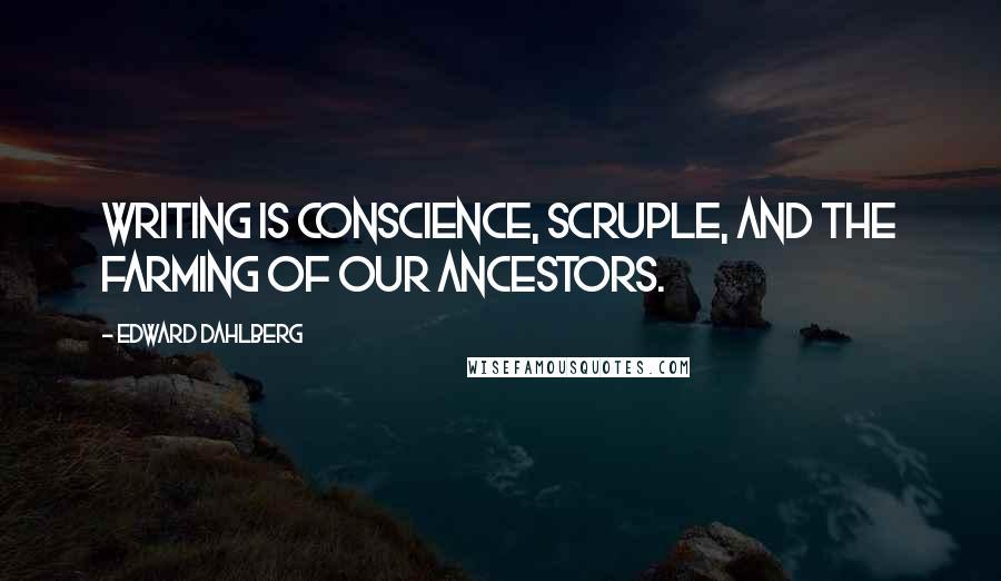 Edward Dahlberg quotes: Writing is conscience, scruple, and the farming of our ancestors.