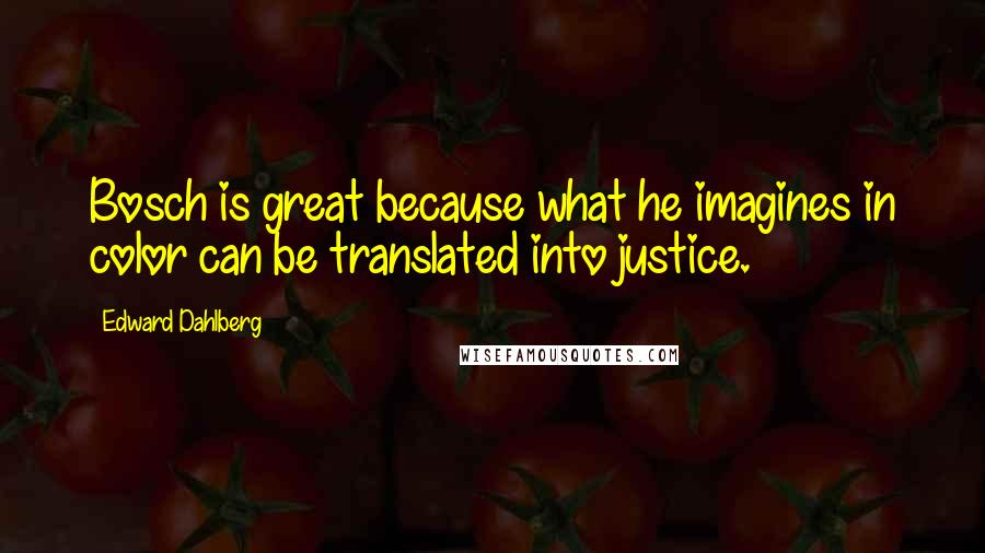 Edward Dahlberg quotes: Bosch is great because what he imagines in color can be translated into justice.