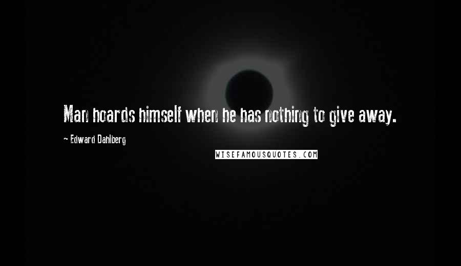 Edward Dahlberg quotes: Man hoards himself when he has nothing to give away.
