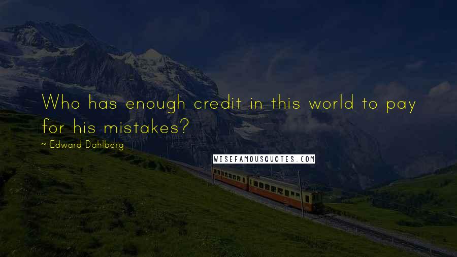 Edward Dahlberg quotes: Who has enough credit in this world to pay for his mistakes?