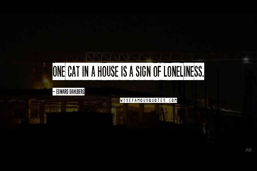 Edward Dahlberg quotes: One cat in a house is a sign of loneliness.