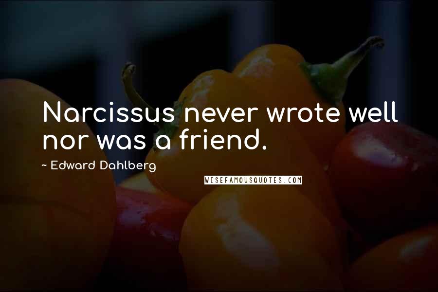 Edward Dahlberg quotes: Narcissus never wrote well nor was a friend.