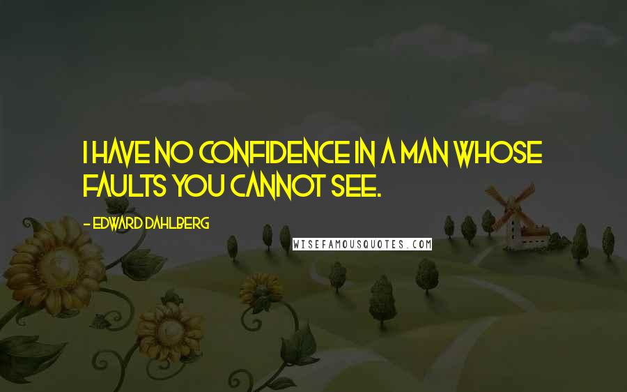 Edward Dahlberg quotes: I have no confidence in a man whose faults you cannot see.