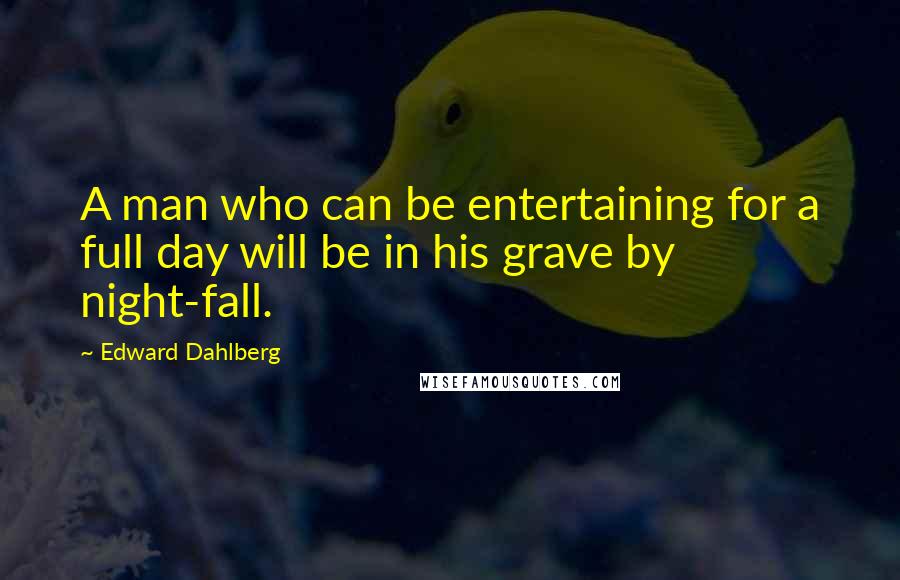 Edward Dahlberg quotes: A man who can be entertaining for a full day will be in his grave by night-fall.