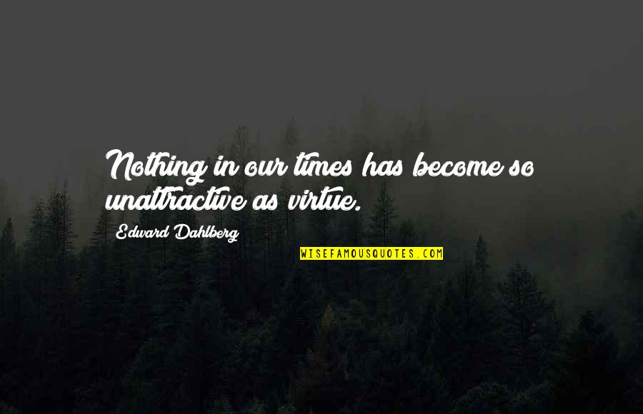 Edward Dahlberg Quotes By Edward Dahlberg: Nothing in our times has become so unattractive