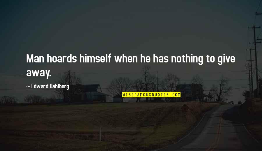 Edward Dahlberg Quotes By Edward Dahlberg: Man hoards himself when he has nothing to