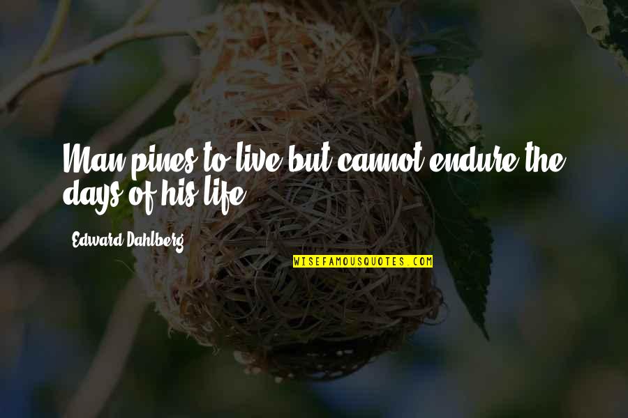 Edward Dahlberg Quotes By Edward Dahlberg: Man pines to live but cannot endure the