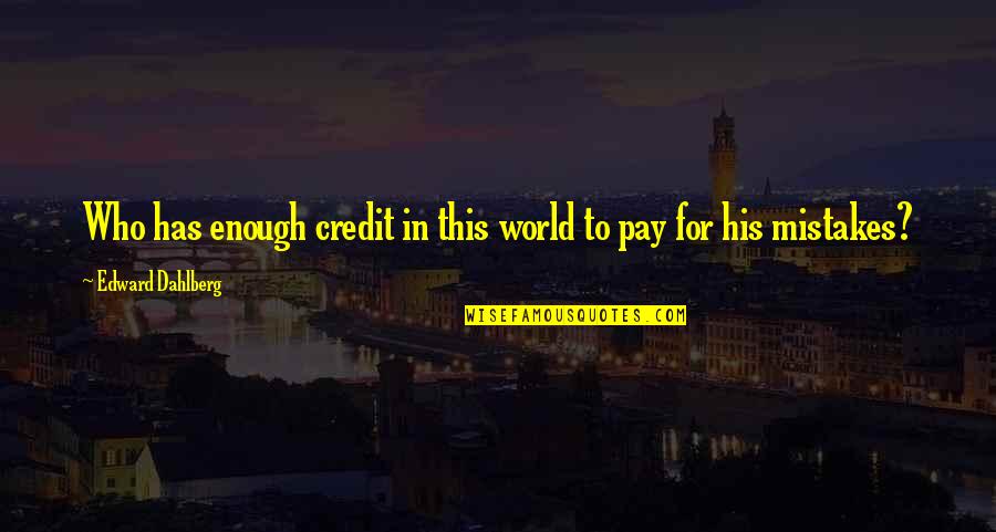 Edward Dahlberg Quotes By Edward Dahlberg: Who has enough credit in this world to