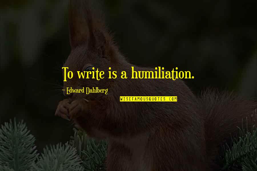 Edward Dahlberg Quotes By Edward Dahlberg: To write is a humiliation.