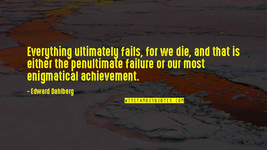Edward Dahlberg Quotes By Edward Dahlberg: Everything ultimately fails, for we die, and that