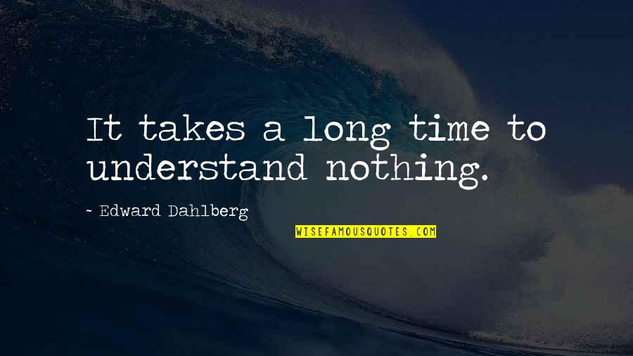 Edward Dahlberg Quotes By Edward Dahlberg: It takes a long time to understand nothing.