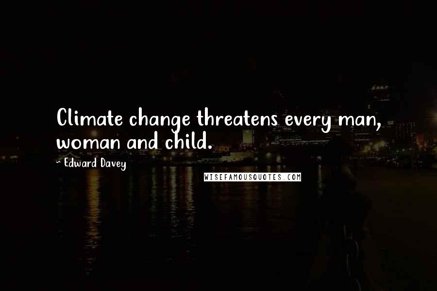 Edward Davey quotes: Climate change threatens every man, woman and child.