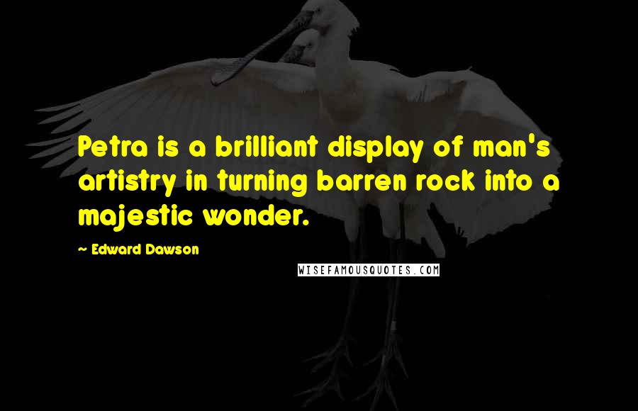 Edward Dawson quotes: Petra is a brilliant display of man's artistry in turning barren rock into a majestic wonder.