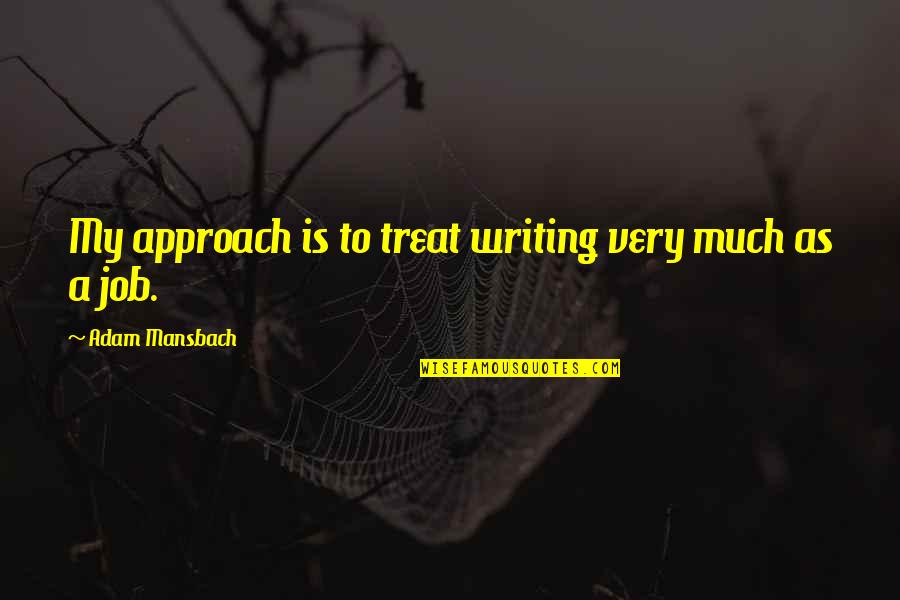 Edward De Bono Brainy Quotes By Adam Mansbach: My approach is to treat writing very much