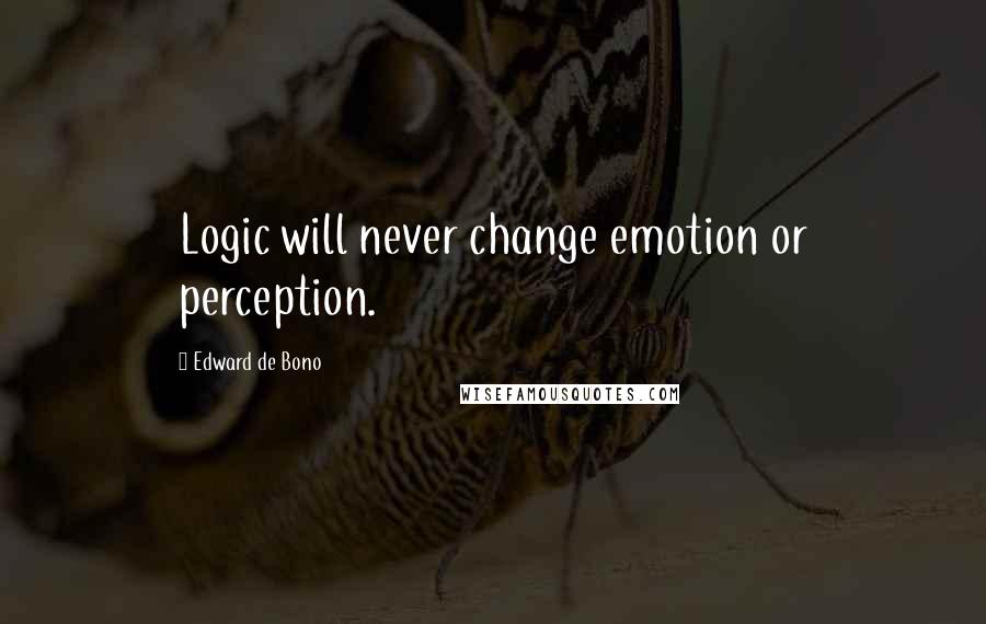 Edward De Bono quotes: Logic will never change emotion or perception.