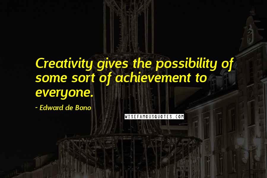 Edward De Bono quotes: Creativity gives the possibility of some sort of achievement to everyone.