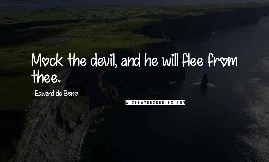 Edward De Bono quotes: Mock the devil, and he will flee from thee.