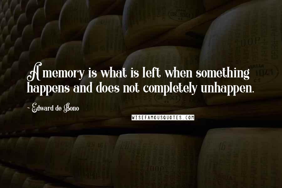 Edward De Bono quotes: A memory is what is left when something happens and does not completely unhappen.