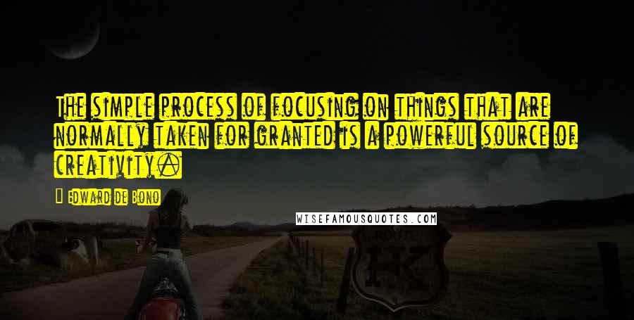 Edward De Bono quotes: The simple process of focusing on things that are normally taken for granted is a powerful source of creativity. Edward De Bono quotes: The simple process of focusing on things that are normally taken for granted is a powerful source of creativity.