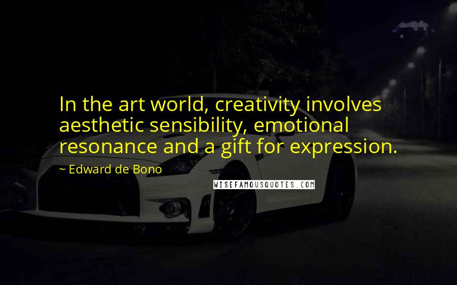 Edward De Bono quotes: In the art world, creativity involves aesthetic sensibility, emotional resonance and a gift for expression.