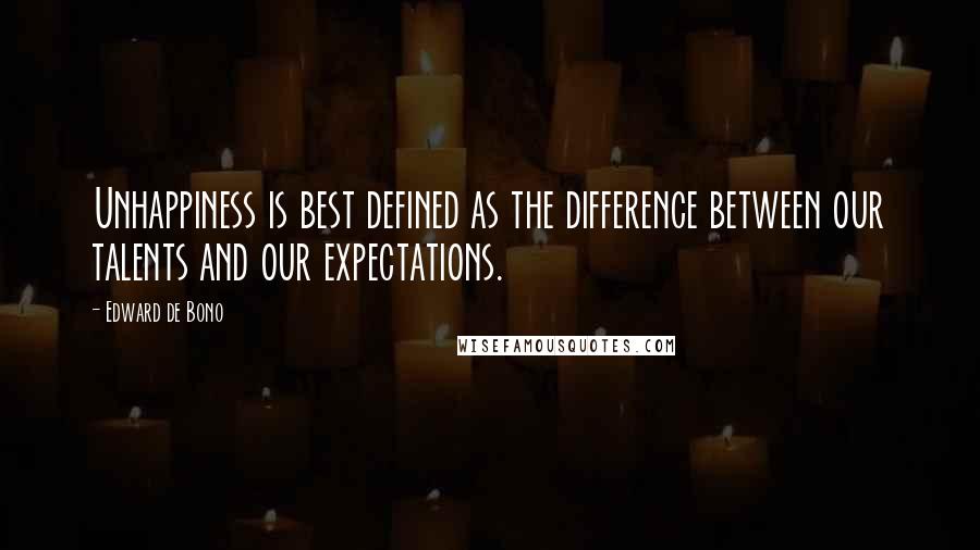Edward De Bono quotes: Unhappiness is best defined as the difference between our talents and our expectations.