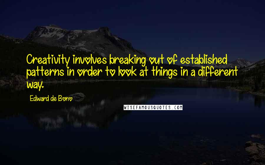 Edward De Bono quotes: Creativity involves breaking out of established patterns in order to look at things in a different way. Edward De Bono quotes: Creativity involves breaking out of established patterns in order to look at things in a different way.