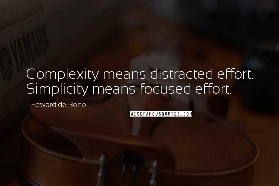 Edward De Bono quotes: Complexity means distracted effort. Simplicity means focused effort.