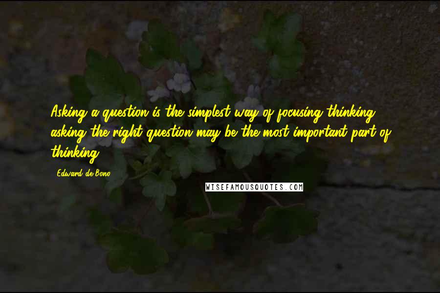 Edward De Bono quotes: Asking a question is the simplest way of focusing thinking ... asking the right question may be the most important part of thinking. Edward De Bono quotes: Asking a question is the simplest way of focusing thinking ... asking the right question may be the most important part of thinking.