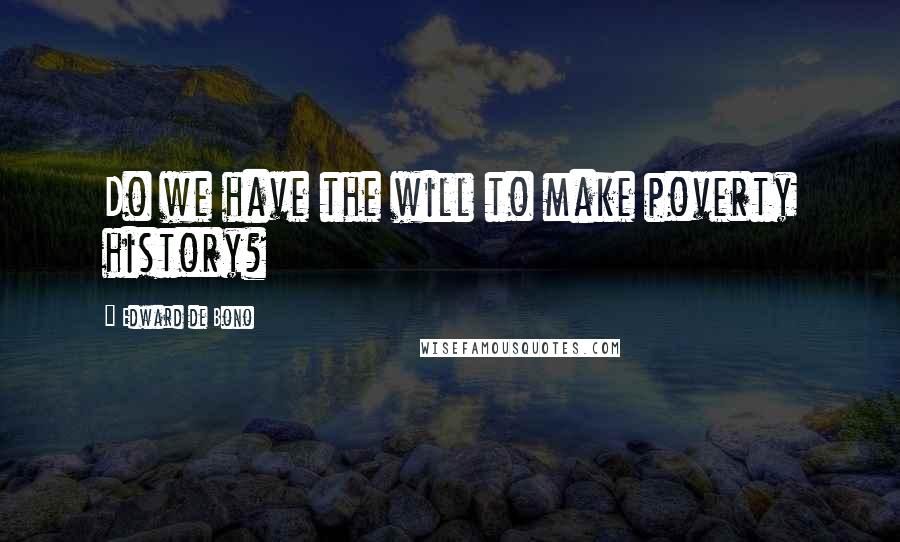 Edward De Bono quotes: Do we have the will to make poverty history?