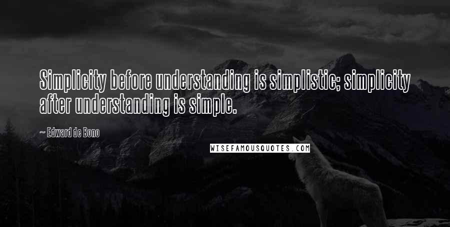 Edward De Bono quotes: Simplicity before understanding is simplistic; simplicity after understanding is simple.