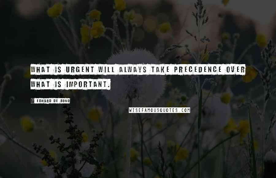 Edward De Bono quotes: What is urgent will always take precedence over what is important.