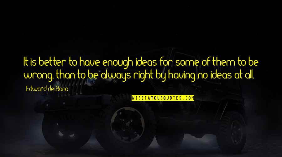 Edward De Bono Quotes By Edward De Bono: It is better to have enough ideas for