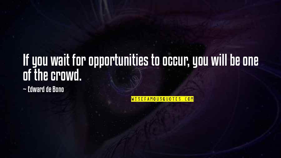 Edward De Bono Quotes By Edward De Bono: If you wait for opportunities to occur, you