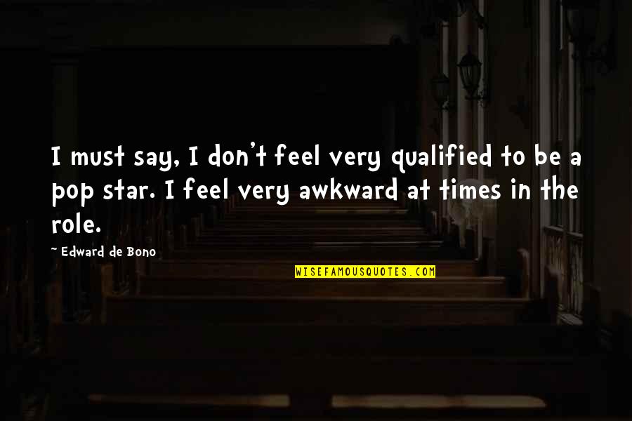Edward De Bono Quotes By Edward De Bono: I must say, I don't feel very qualified Edward De Bono Quotes By Edward De Bono: I must say, I don't feel very qualified