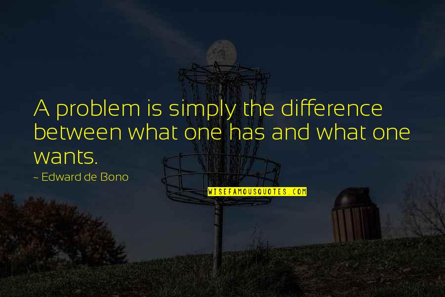 Edward De Bono Quotes By Edward De Bono: A problem is simply the difference between what