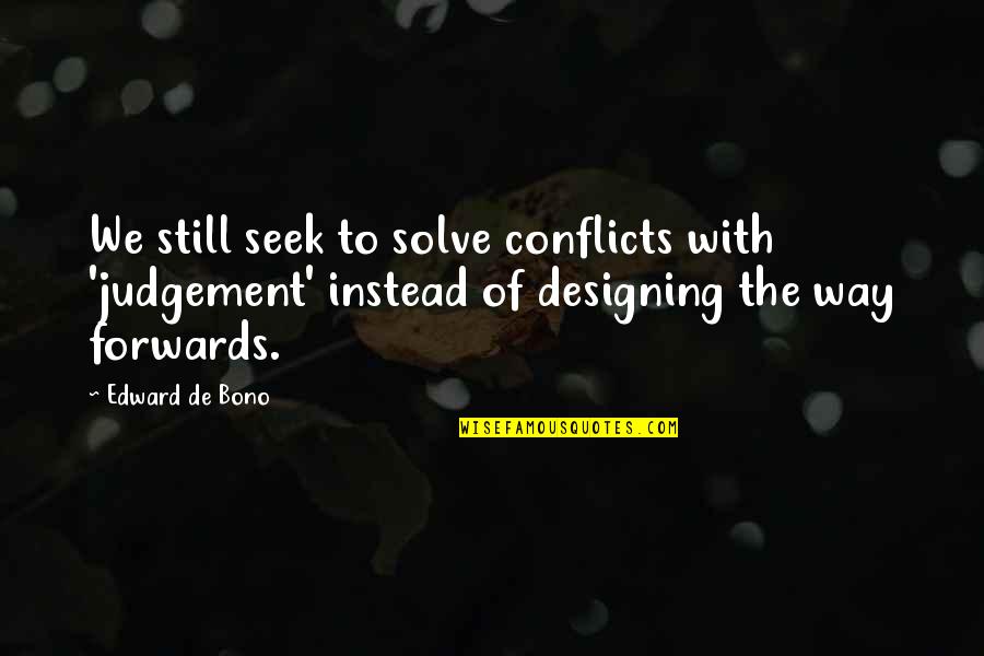 Edward De Bono Quotes By Edward De Bono: We still seek to solve conflicts with 'judgement'