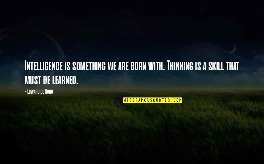 Edward De Bono Quotes By Edward De Bono: Intelligence is something we are born with. Thinking