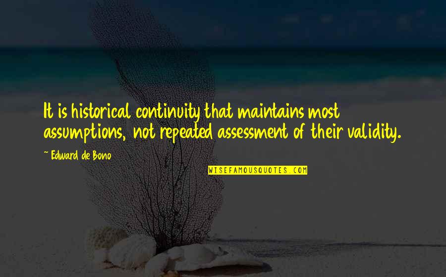 Edward De Bono Quotes By Edward De Bono: It is historical continuity that maintains most assumptions, Edward De Bono Quotes By Edward De Bono: It is historical continuity that maintains most assumptions,