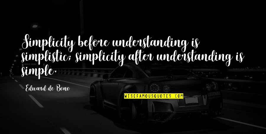 Edward De Bono Simplicity Quotes By Edward De Bono: Simplicity before understanding is simplistic; simplicity after understanding