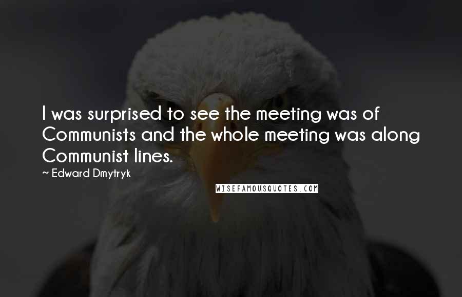 Edward Dmytryk quotes: I was surprised to see the meeting was of Communists and the whole meeting was along Communist lines.