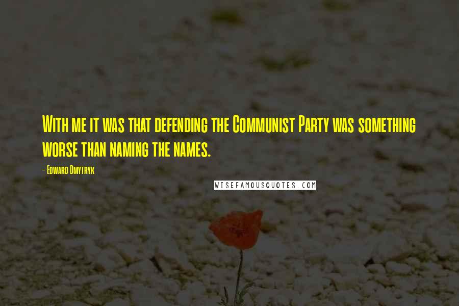 Edward Dmytryk quotes: With me it was that defending the Communist Party was something worse than naming the names.