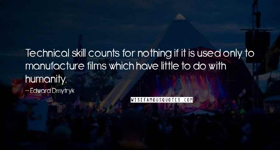 Edward Dmytryk quotes: Technical skill counts for nothing if it is used only to manufacture films which have little to do with humanity.