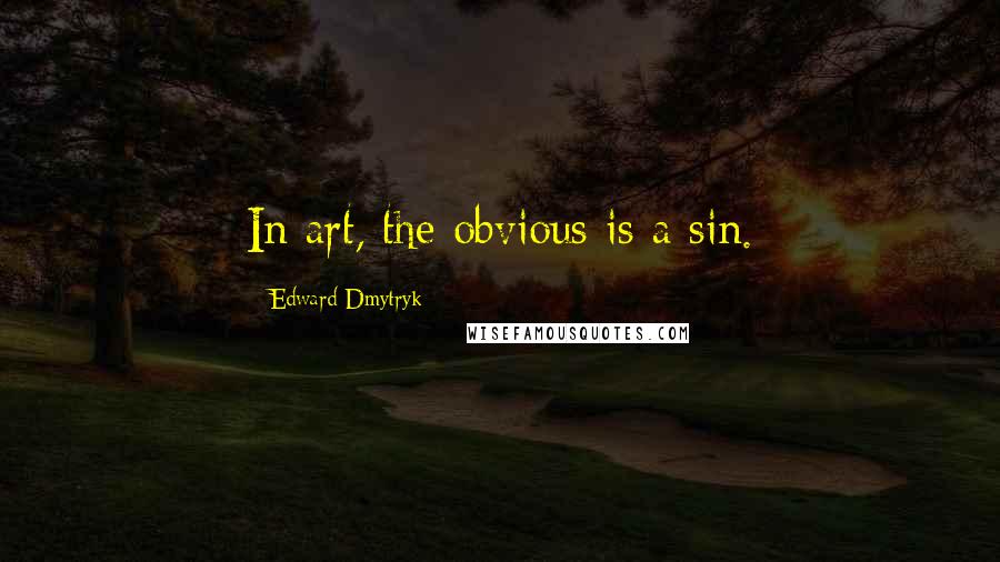 Edward Dmytryk quotes: In art, the obvious is a sin.