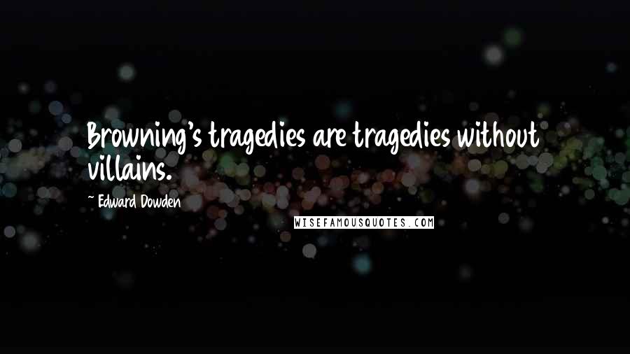 Edward Dowden quotes: Browning's tragedies are tragedies without villains.