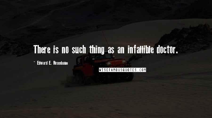 Edward E. Rosenbaum quotes: There is no such thing as an infallible doctor.