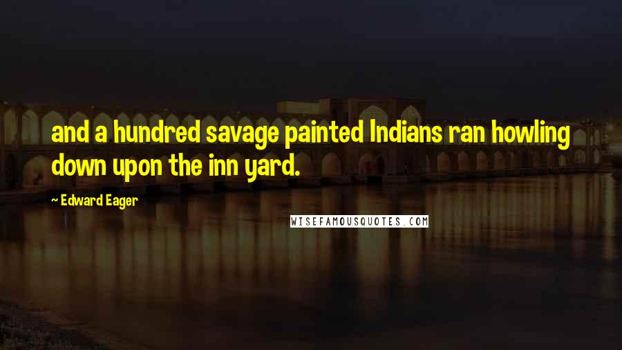 Edward Eager quotes: and a hundred savage painted Indians ran howling down upon the inn yard.